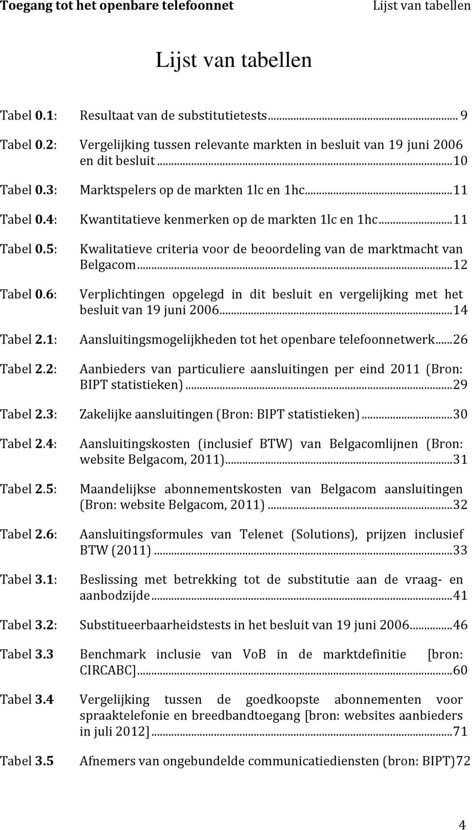 6: Kwalitatieve criteria voor de beoordeling van de marktmacht van Belgacom... 12 Verplichtingen opgelegd in dit besluit en vergelijking met het besluit van 19 juni 2006... 14 Tabel 2.