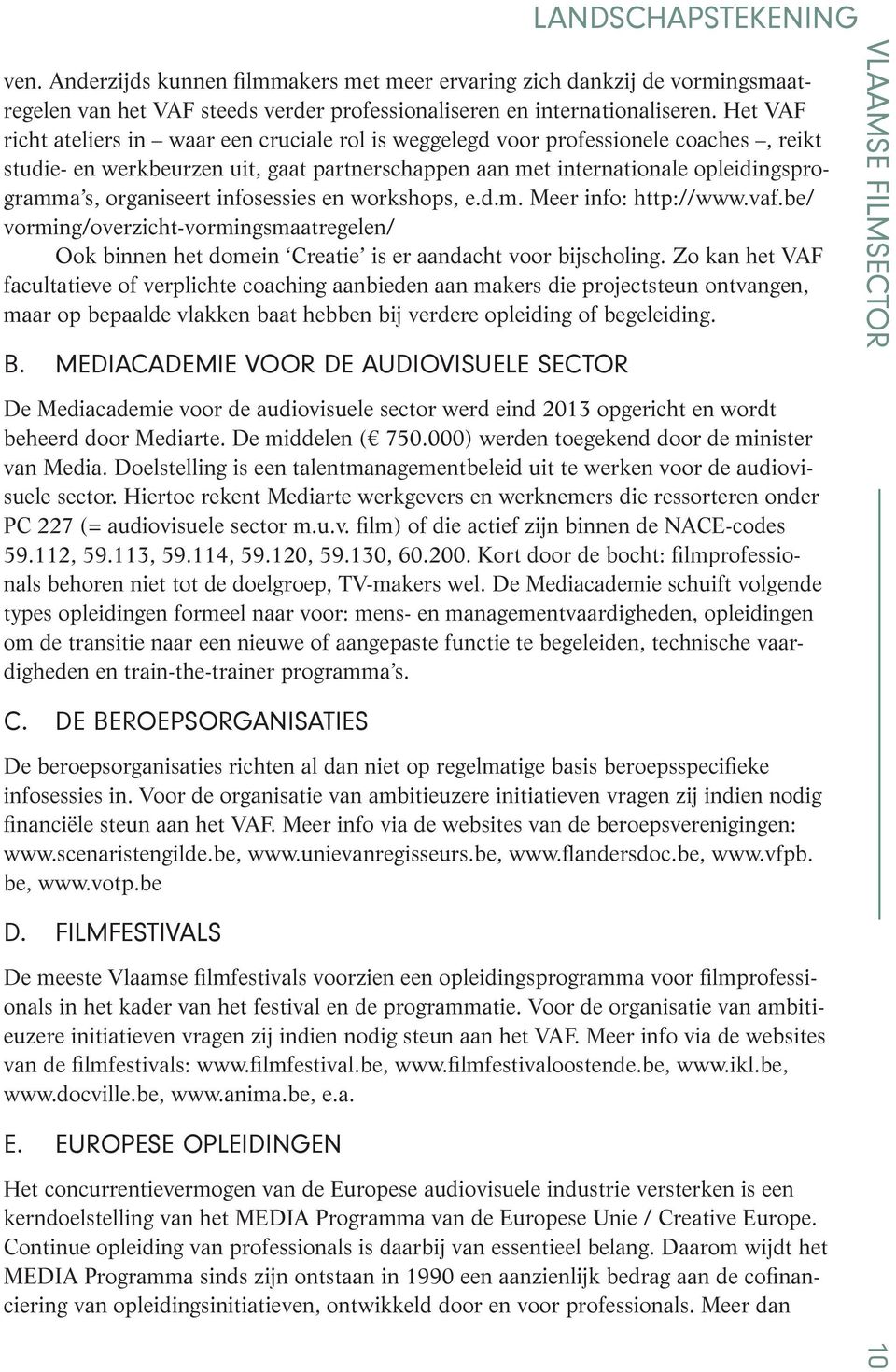 organiseert infosessies en workshops, e.d.m. Meer info: http://www.vaf.be/ vorming/overzicht-vormingsmaatregelen/ Ook binnen het domein Creatie is er aandacht voor bijscholing.