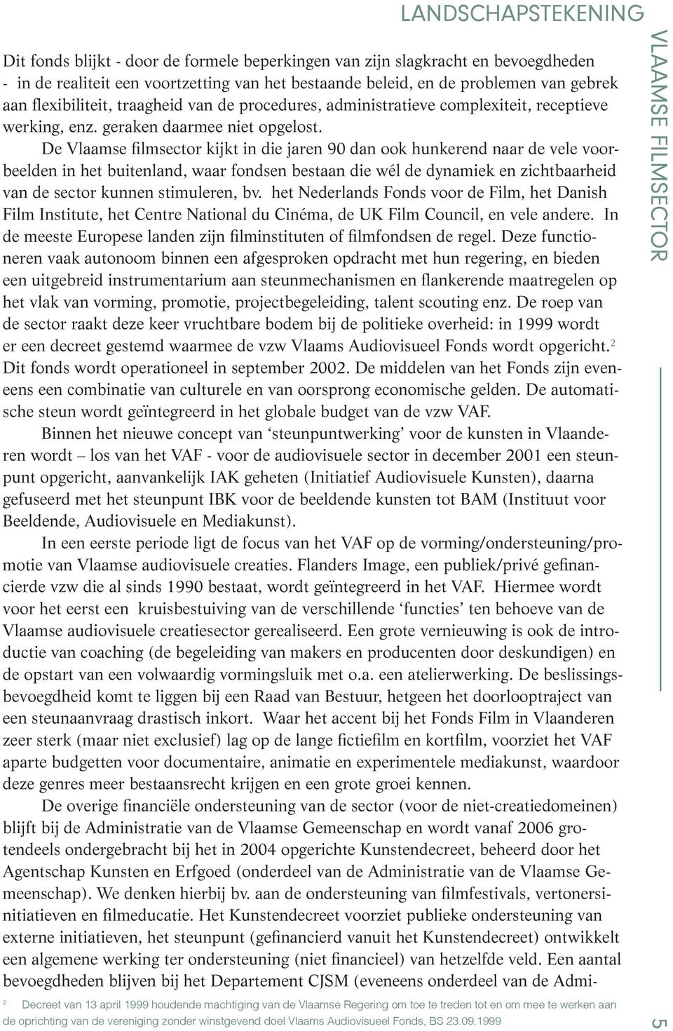 De Vlaamse filmsector kijkt in die jaren 90 dan ook hunkerend naar de vele voorbeelden in het buitenland, waar fondsen bestaan die wél de dynamiek en zichtbaarheid van de sector kunnen stimuleren, bv.