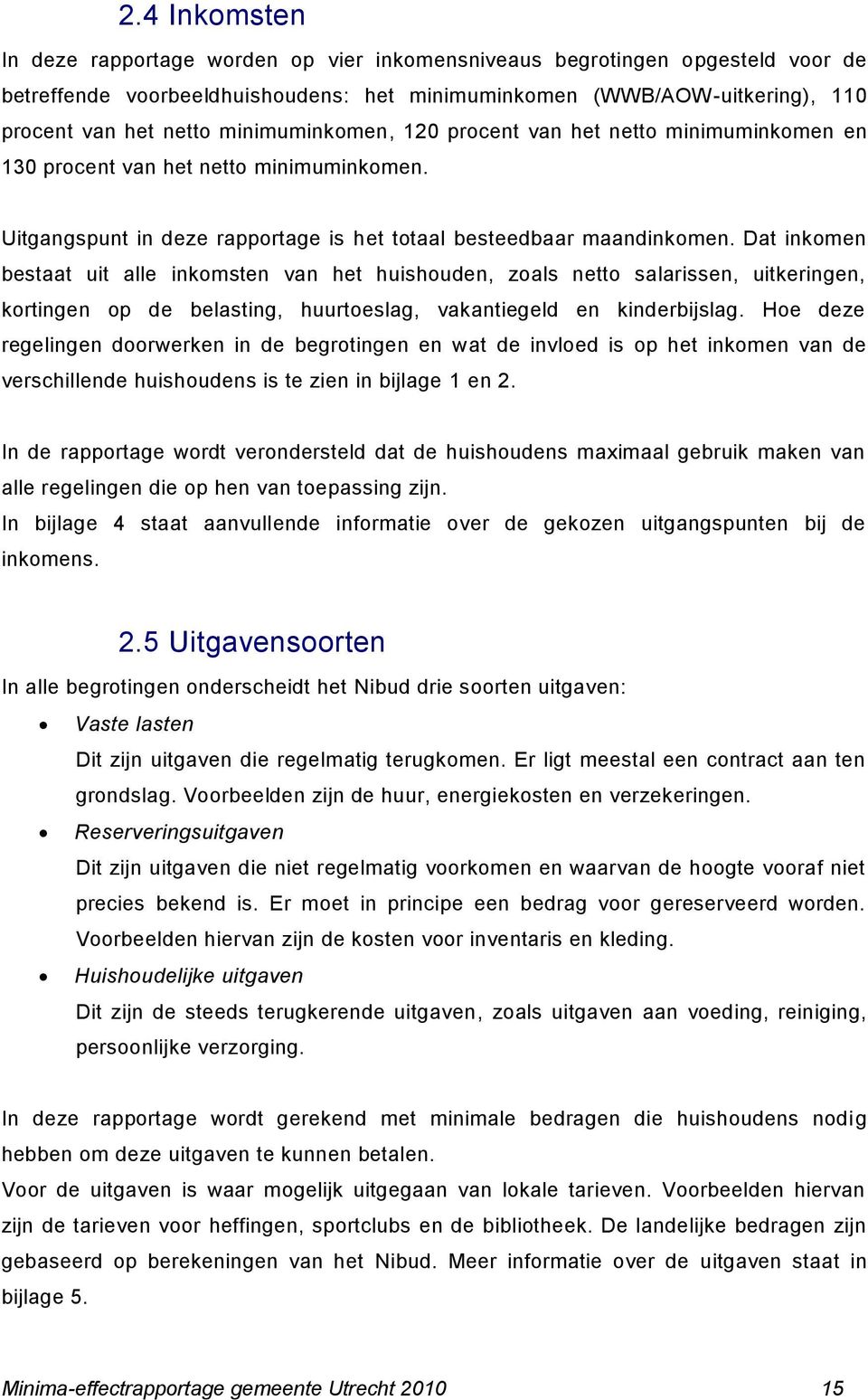 Dat inkomen bestaat uit alle inkomsten van het huishouden, zoals netto salarissen, uitkeringen, kortingen op de belasting, huurtoeslag, vakantiegeld en kinderbijslag.