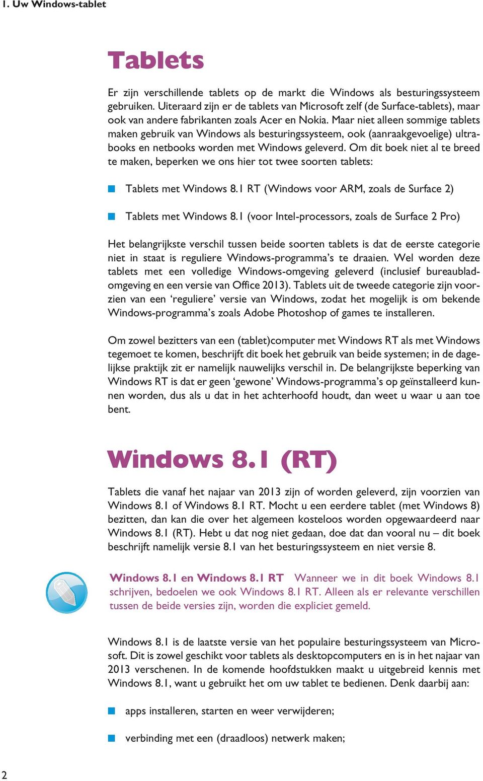 Maar niet alleen sommige tablets maken gebruik van Windows als besturingssysteem, ook (aanraakgevoelige) ultrabooks en netbooks worden met Windows geleverd.