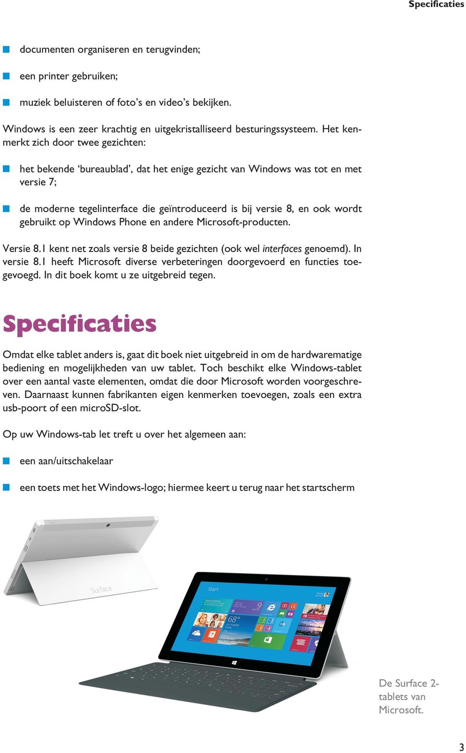 gebruikt op Windows Phone en andere Microsoft-producten. Versie 8.1 kent net zoals versie 8 beide gezichten (ook wel interfaces genoemd). In versie 8.