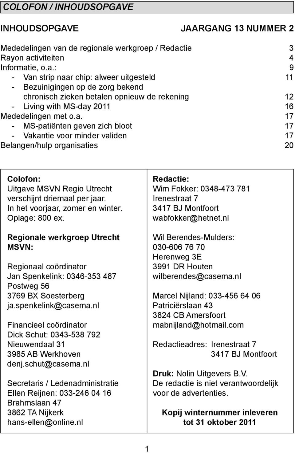 a. 17 - MS-patiënten geven zich bloot 17 - Vakantie voor minder validen 17 Belangen/hulp organisaties 20 Colofon: Uitgave MSVN Regio Utrecht verschijnt driemaal per jaar.
