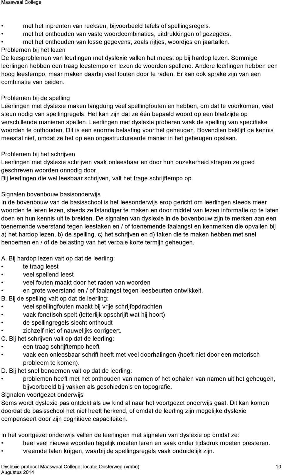 Sommige leerlingen hebben een traag leestempo en lezen de woorden spellend. Andere leerlingen hebben een hoog leestempo, maar maken daarbij veel fouten door te raden.