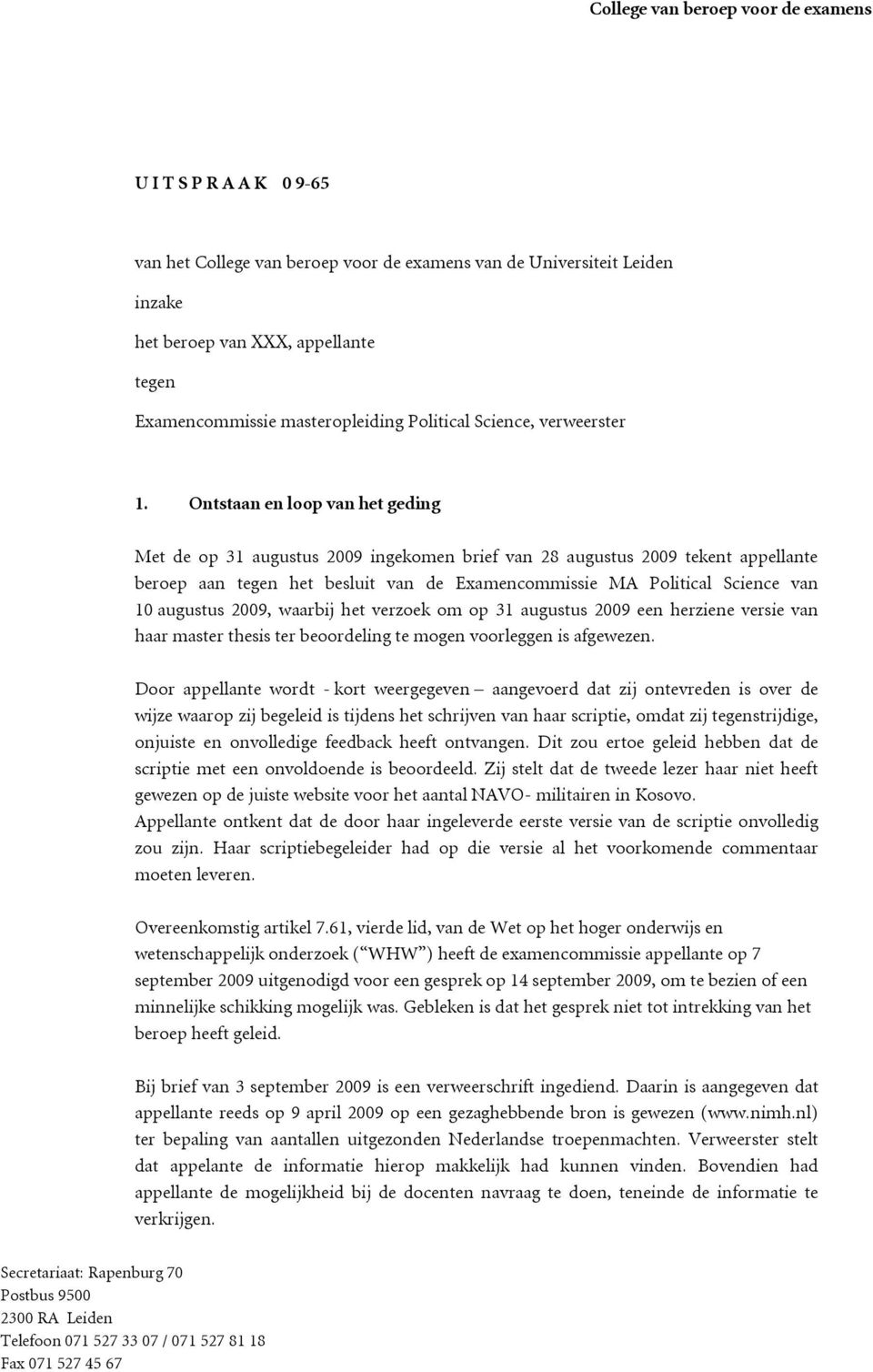 Ontstaan en loop van het geding Met de op 31 augustus 2009 ingekomen brief van 28 augustus 2009 tekent appellante beroep aan tegen het besluit van de Examencommissie MA Political Science van 10