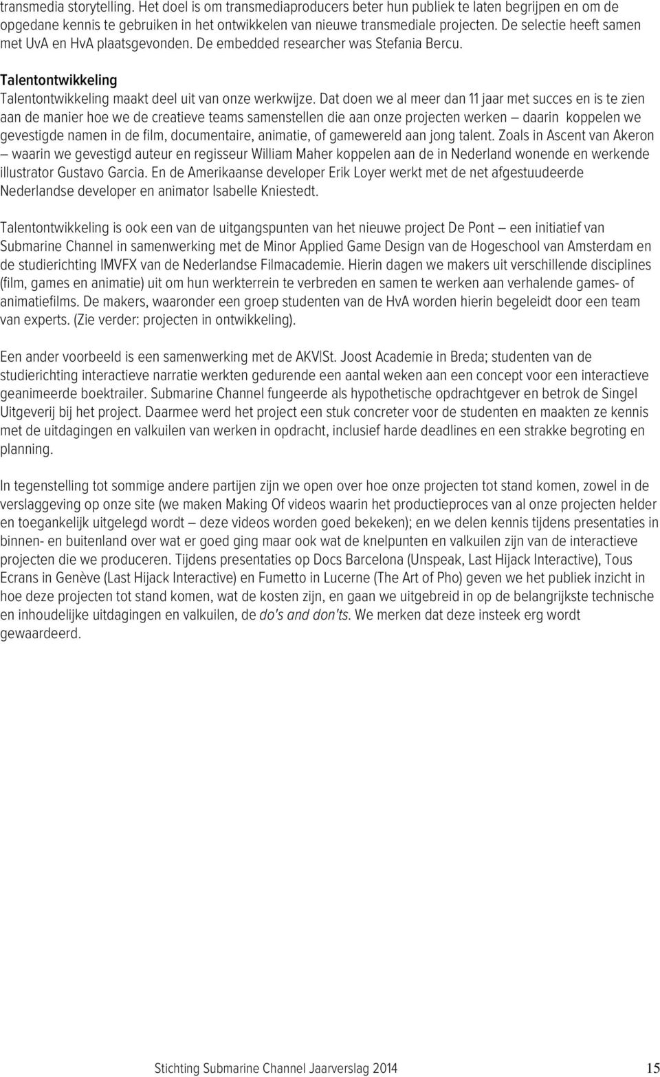 Dat doen we al meer dan 11 jaar met succes en is te zien aan de manier hoe we de creatieve teams samenstellen die aan onze projecten werken daarin koppelen we gevestigde namen in de film,