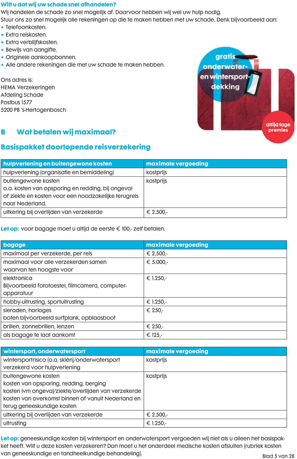 Originele aankoopbonnen. Alle andere rekeningen die met uw schade te maken hebben. Ons adres is: HEMA Verzekeringen Afdeling Schade Postbus 1577 5200 PB s-hertogenbosch B Wat betalen wij maximaal?