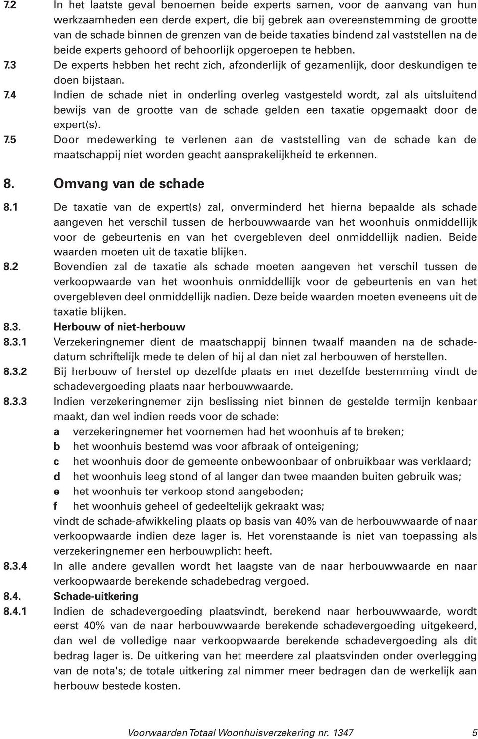 3 De experts hebben het recht zich, afzonderlijk of gezamenlijk, door deskundigen te doen bijstaan. 7.