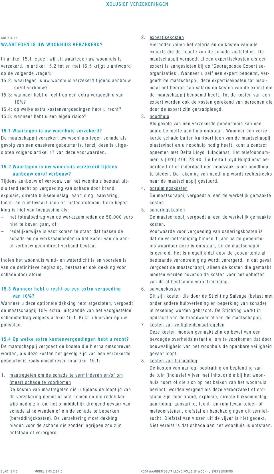 15.1 Waartegen is uw woonhuis verzekerd? De maatschappij verzekert uw woonhuis tegen schade als gevolg van een onzekere gebeurtenis, tenzij deze is uitgesloten volgens artikel 17 van deze voorwaarden.