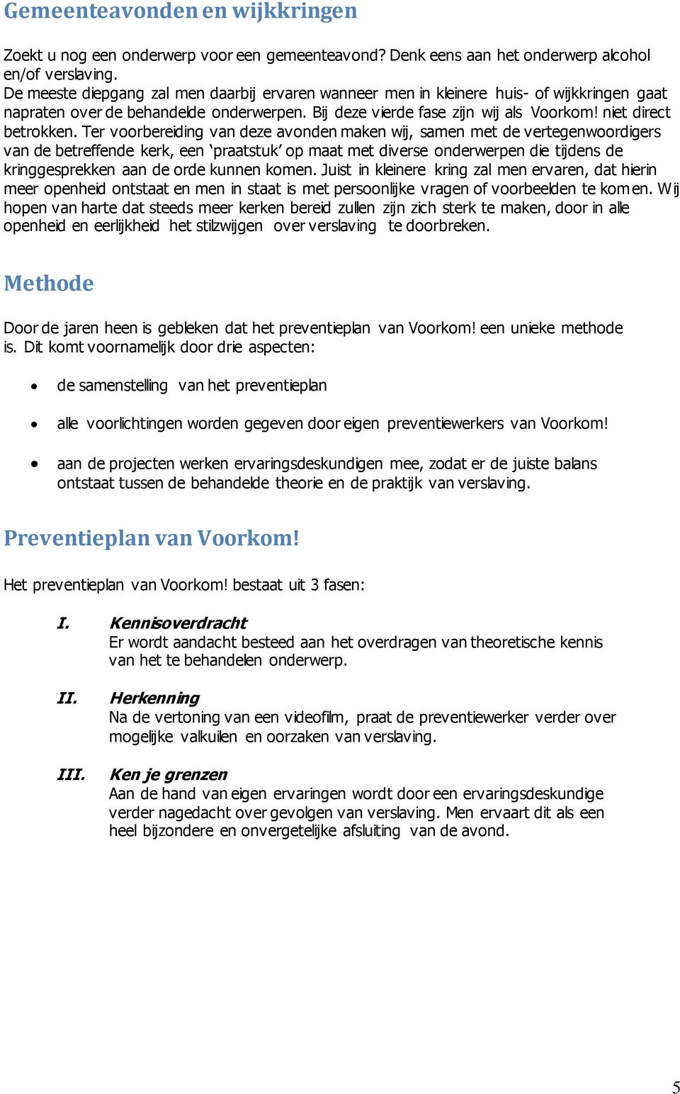 Ter voorbereiding van deze avonden maken wij, samen met de vertegenwoordigers van de betreffende kerk, een praatstuk op maat met diverse onderwerpen die tijdens de kringgesprekken aan de orde kunnen