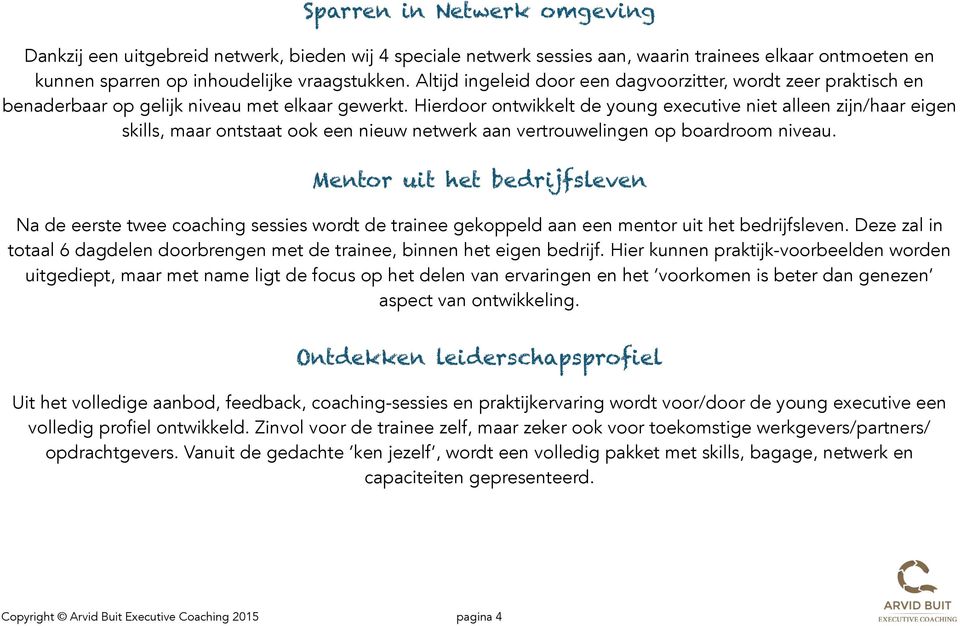 Hierdoor ontwikkelt de young executive niet alleen zijn/haar eigen skills, maar ontstaat ook een nieuw netwerk aan vertrouwelingen op boardroom niveau.