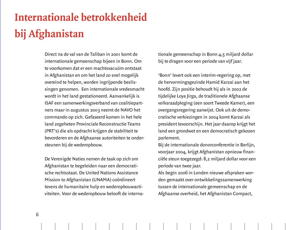 Een internationale vredesmacht wordt in het land gestationeerd. Aanvankelijk is ISAF een samenwerkingsverband van coalitiepartners maar in augustus 2003 neemt de NAVO het commando op zich.