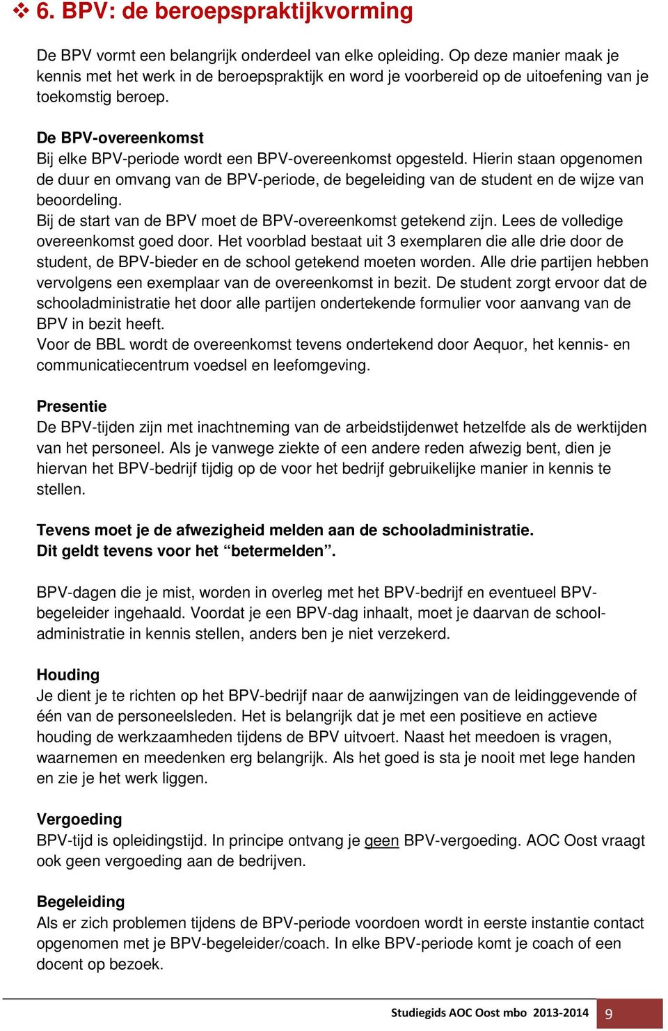 De BPV-overeenkomst Bij elke BPV-periode wordt een BPV-overeenkomst opgesteld. Hierin staan opgenomen de duur en omvang van de BPV-periode, de begeleiding van de student en de wijze van beoordeling.