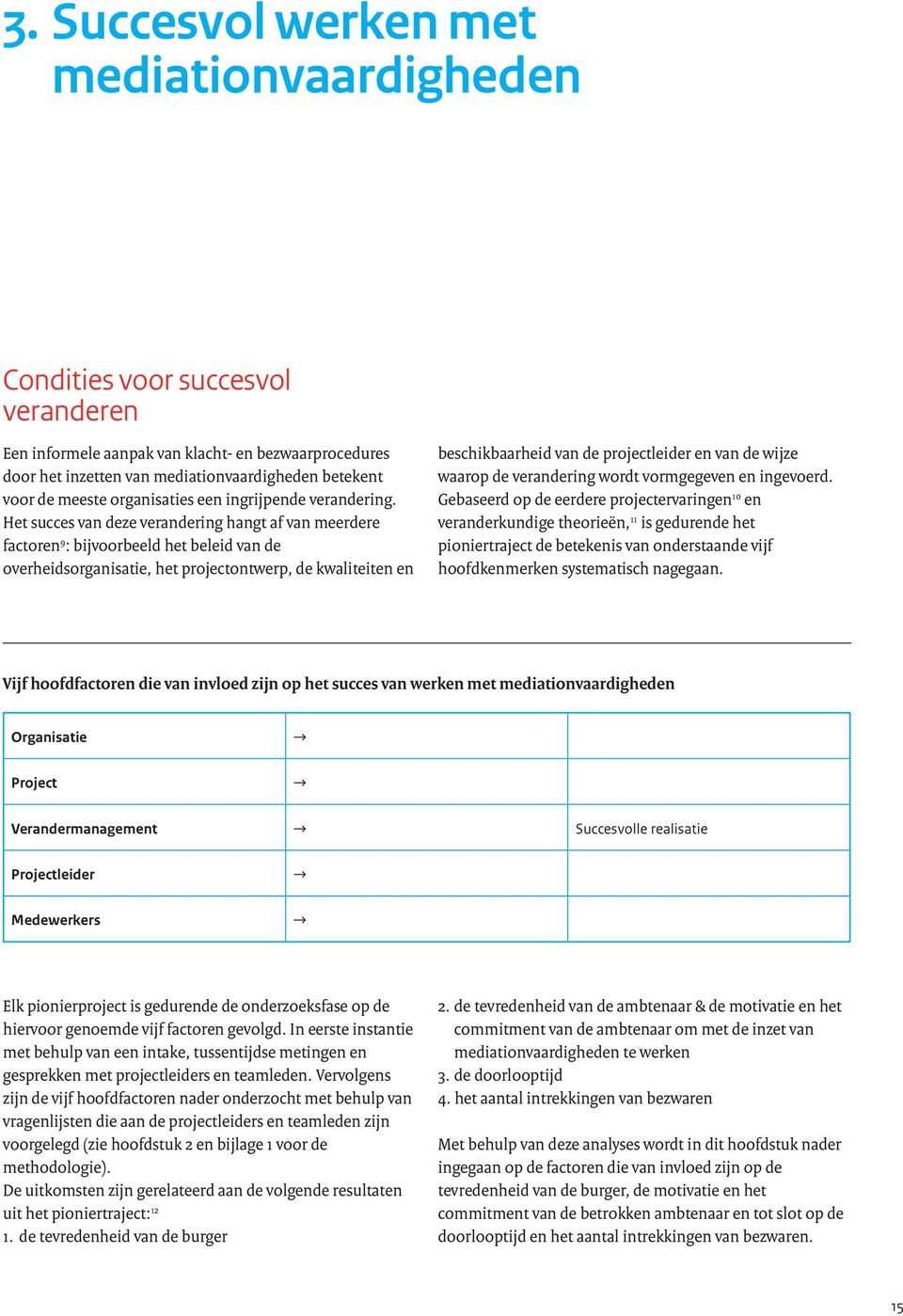 Het succes van deze verandering hangt af van meerdere factoren 9 : bijvoorbeeld het beleid van de overheidsorganisatie, het projectontwerp, de kwaliteiten en beschikbaarheid van de projectleider en