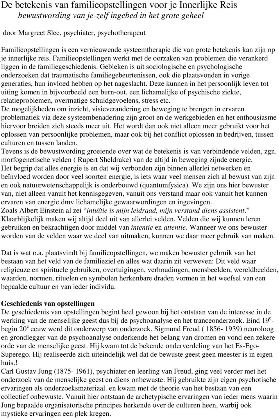 Gebleken is uit sociologische en psychologische onderzoeken dat traumatische familiegebeurtenissen, ook die plaatsvonden in vorige generaties, hun invloed hebben op het nageslacht.