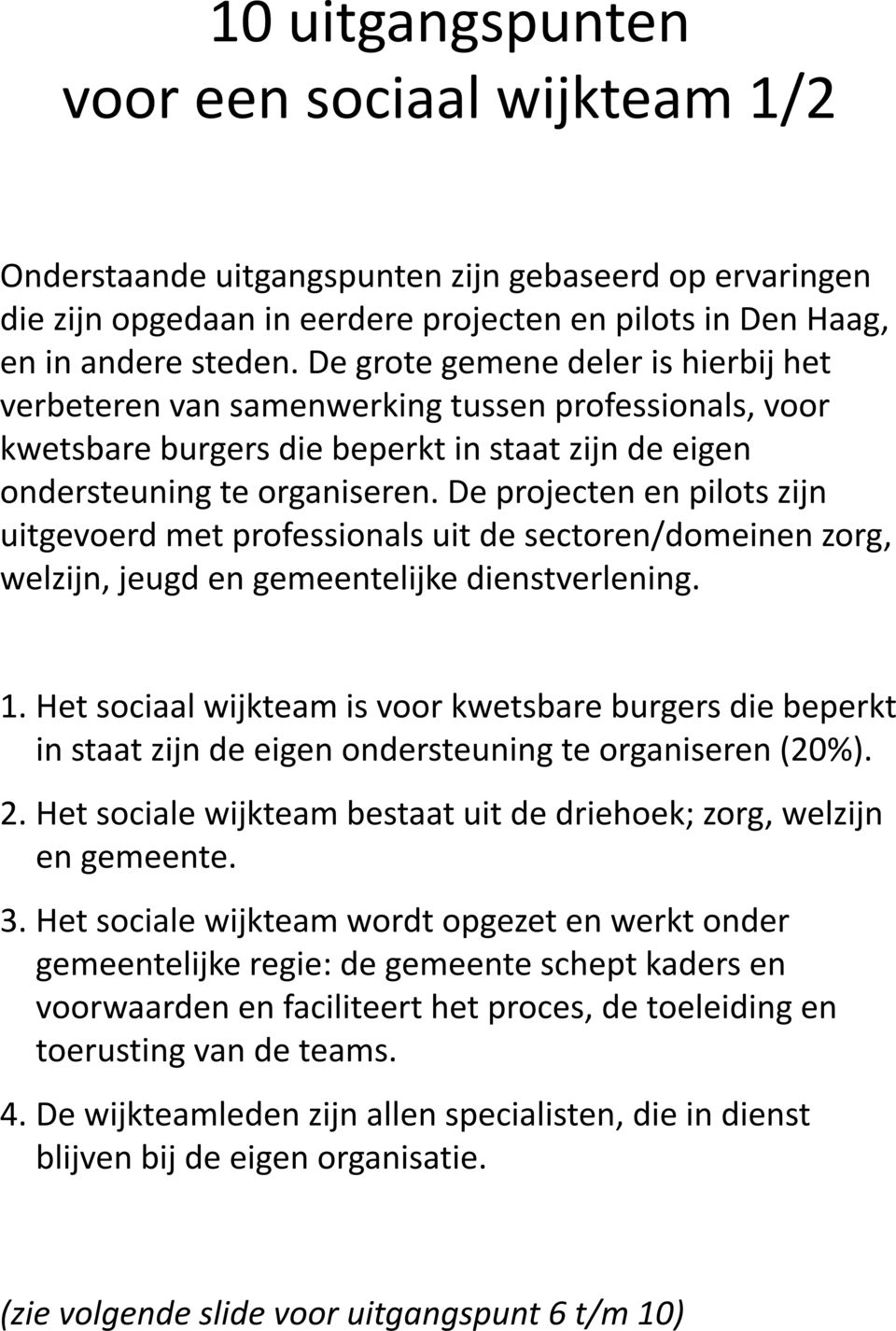 De projecten en pilots zijn uitgevoerd met professionals uit de sectoren/domeinen zorg, welzijn, jeugd en gemeentelijke dienstverlening. 1.