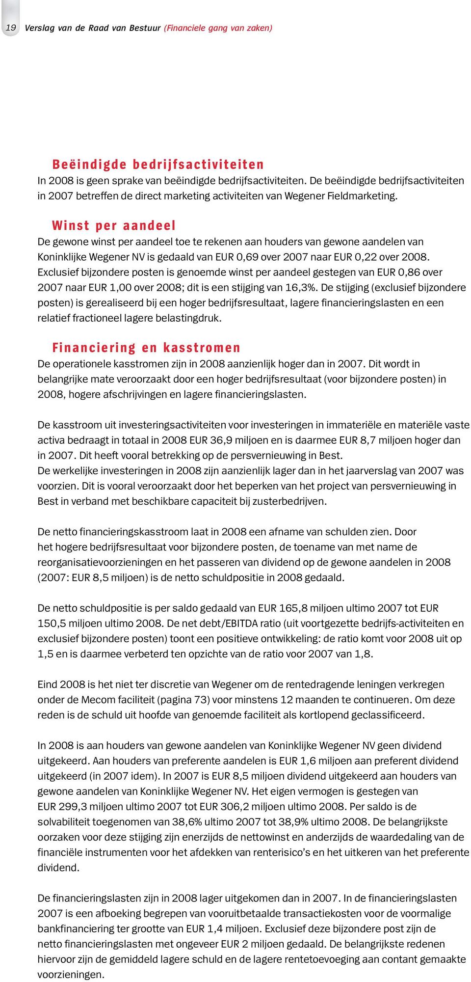 Winst per aandeel De gewone winst per aandeel toe te rekenen aan houders van gewone aandelen van Koninklijke Wegener NV is gedaald van EUR 0,69 over 2007 naar EUR 0,22 over 2008.