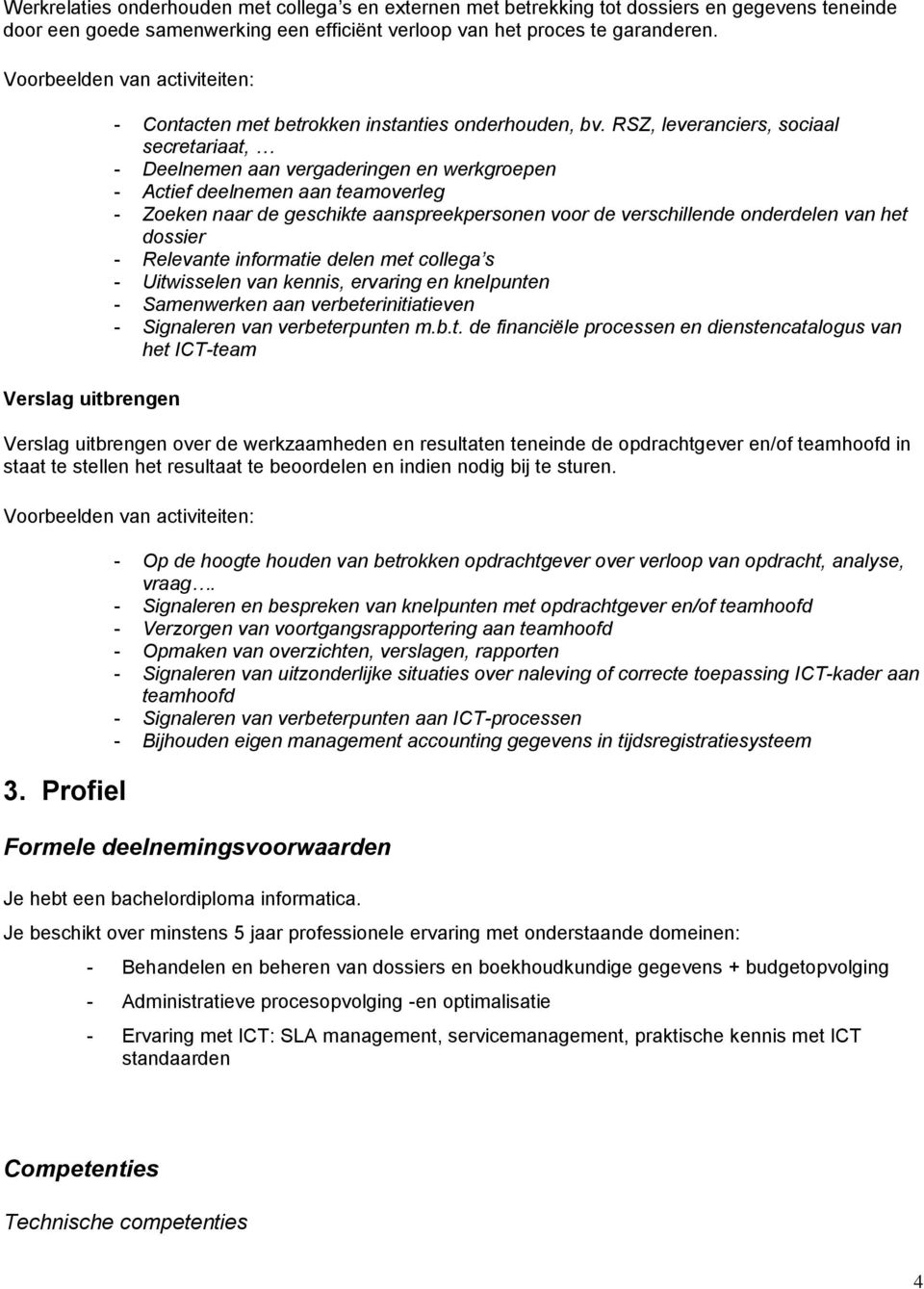 RSZ, leveranciers, sociaal secretariaat, - Deelnemen aan vergaderingen en werkgroepen - Actief deelnemen aan teamoverleg - Zoeken naar de geschikte aanspreekpersonen voor de verschillende onderdelen