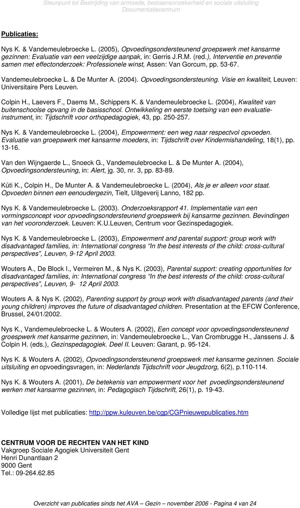 Visie en kwaliteit, Leuven: Universitaire Pers Leuven. Colpin H., Laevers F., Daems M., Schippers K. & Vandemeulebroecke L. (2004), Kwaliteit van buitenschoolse opvang in de basisschool.