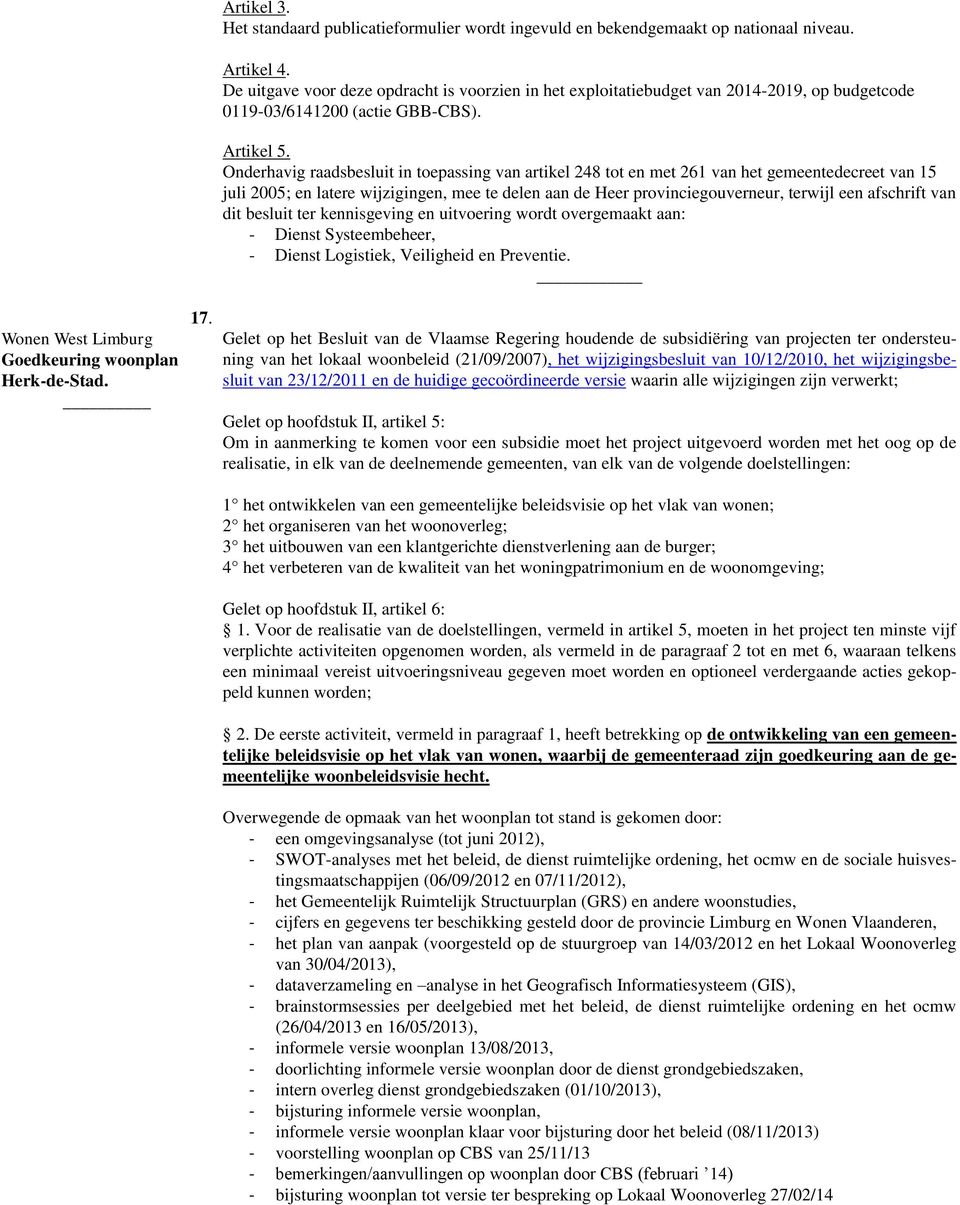 juli 2005; en latere wijzigingen, mee te delen aan de Heer provinciegouverneur, terwijl een afschrift van dit besluit ter kennisgeving en uitvoering wordt overgemaakt aan: - Dienst Systeembeheer, -