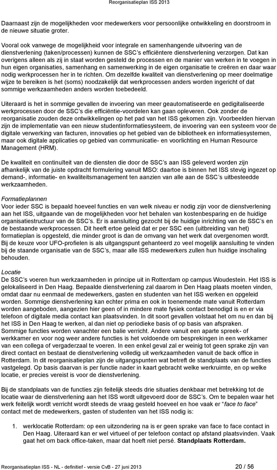 Dat kan overigens alleen als zij in staat worden gesteld de processen en de manier van werken in te voegen in hun eigen organisaties, samenhang en samenwerking in de eigen organisatie te creëren en