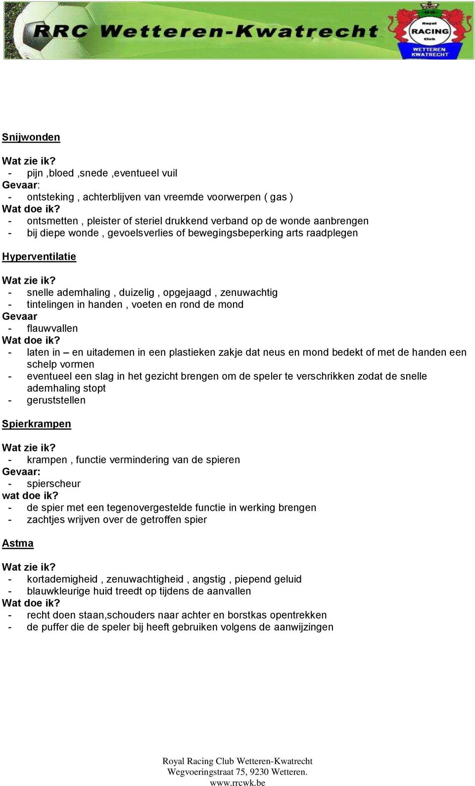 in en uitademen in een plastieken zakje dat neus en mond bedekt of met de handen een schelp vormen - eventueel een slag in het gezicht brengen om de speler te verschrikken zodat de snelle ademhaling