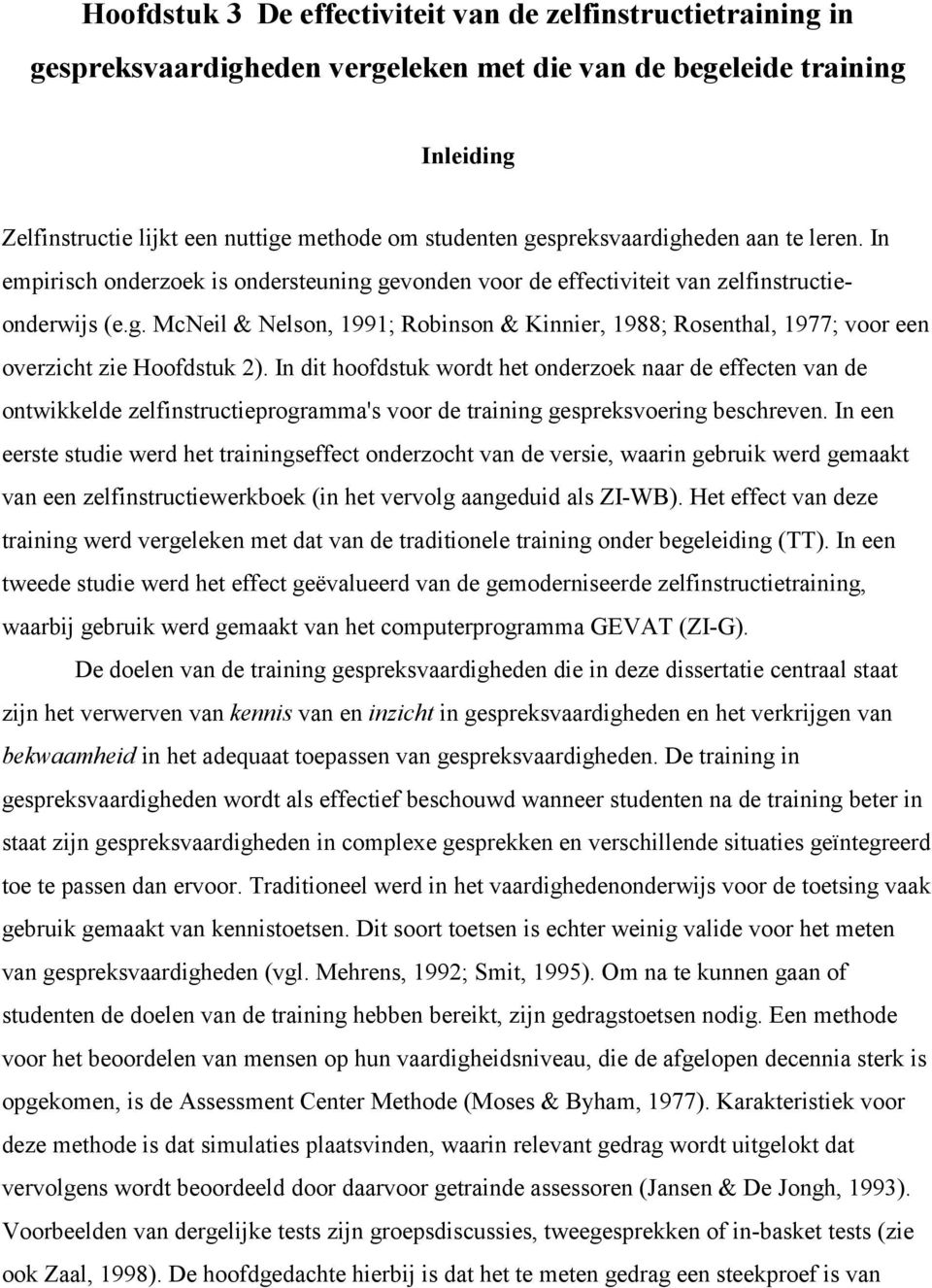 In dit hoofdstuk wordt het onderzoek naar de effecten van de ontwikkelde zelfinstructieprogramma's voor de training gespreksvoering beschreven.