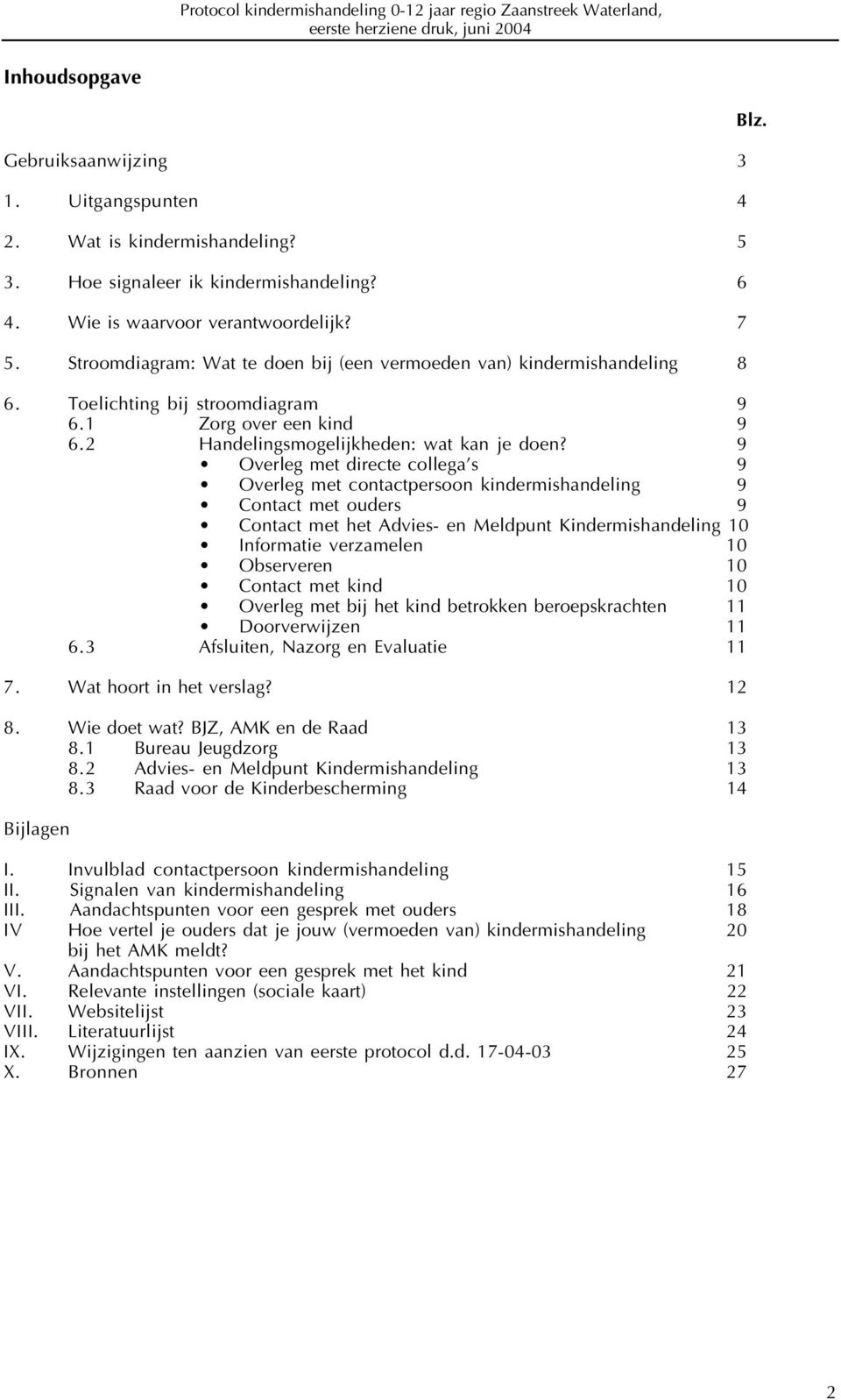 9 Overleg met directe collega s 9 Overleg met contactpersoon kindermishandeling 9 Contact met ouders 9 Contact met het Advies- en Meldpunt Kindermishandeling 10 Informatie verzamelen 10 Observeren 10