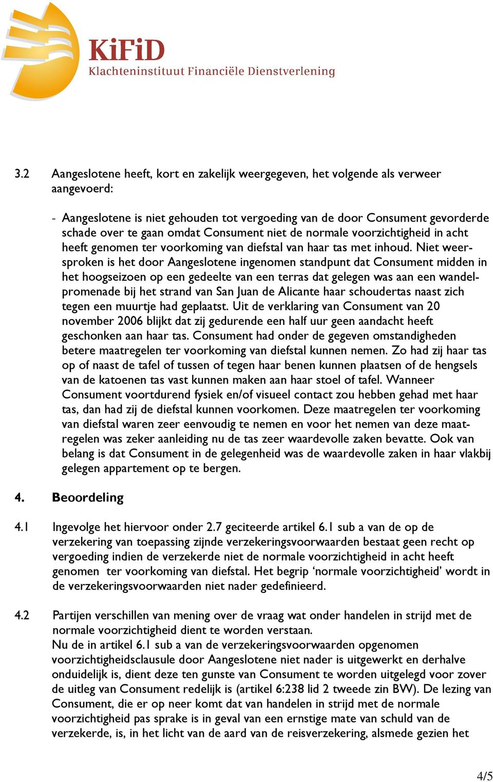 Niet weersproken is het door Aangeslotene ingenomen standpunt dat Consument midden in het hoogseizoen op een gedeelte van een terras dat gelegen was aan een wandelpromenade bij het strand van San