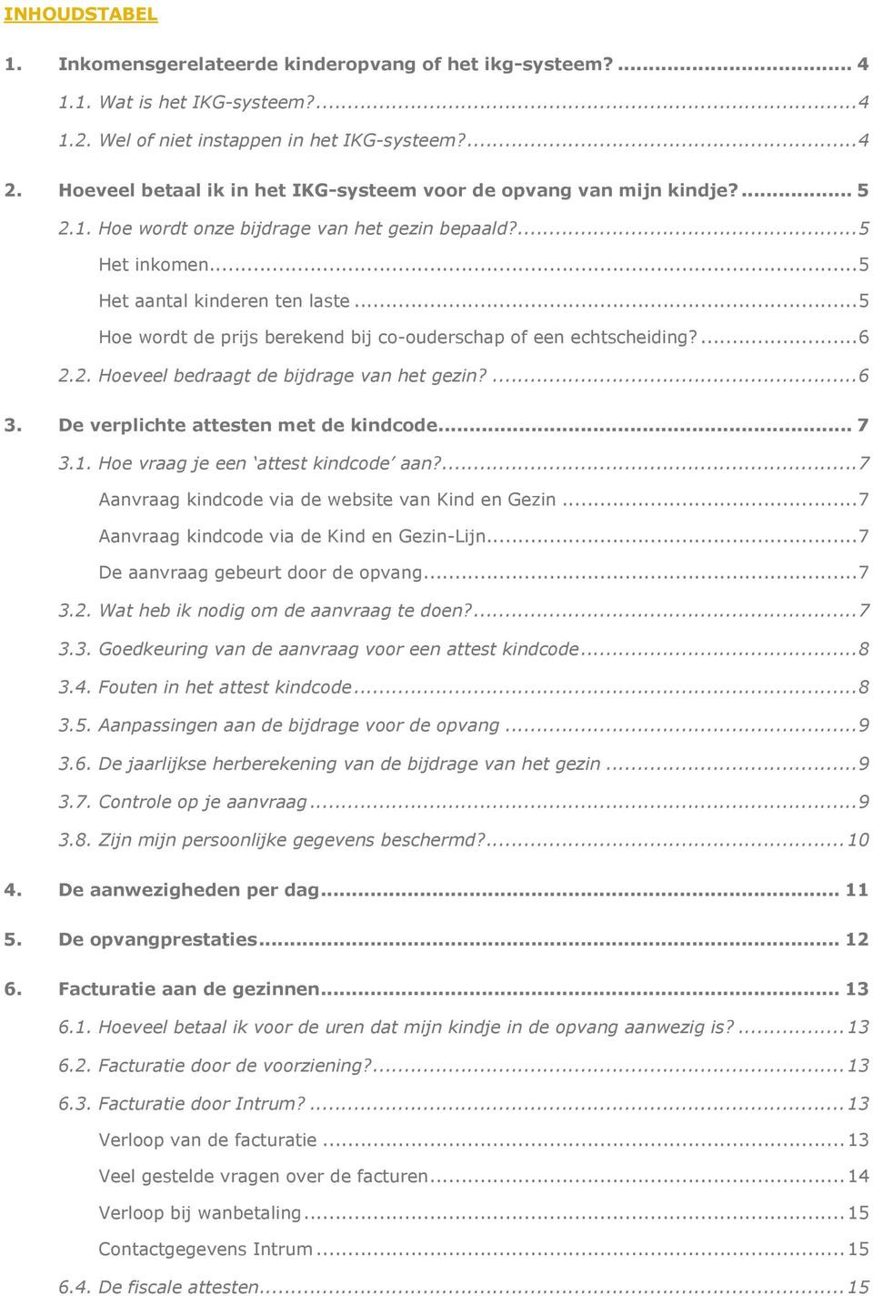 .. 5 He wrdt de prijs berekend bij c-uderschap f een echtscheiding?... 6 2.2. Heveel bedraagt de bijdrage van het gezin?... 6 3. De verplichte attesten met de kindcde... 7 3.1.