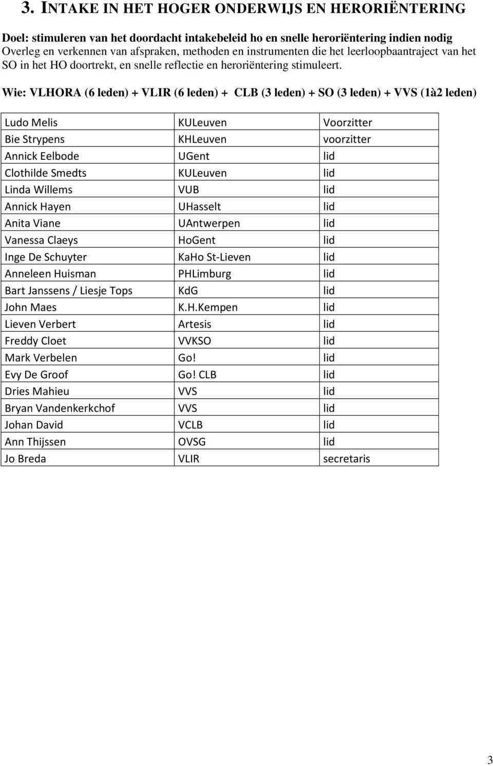 Wie: VLHORA (6 leden) + VLIR (6 leden) + CLB (3 leden) + SO (3 leden) + VVS (1à2 leden) Ludo Melis KULeuven Voorzitter Bie Strypens KHLeuven voorzitter Annick Eelbode UGent lid Clothilde Smedts