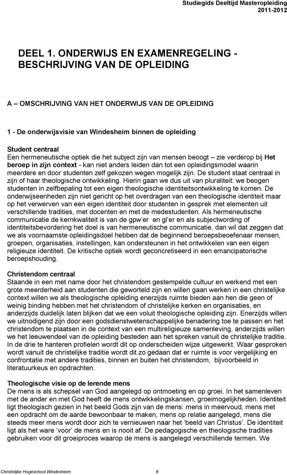 hermeneutische optiek die het subject zijn van mensen beoogt zie verderop bij Het beroep in zijn context - kan niet anders leiden dan tot een opleidingsmodel waarin meerdere en door studenten zelf