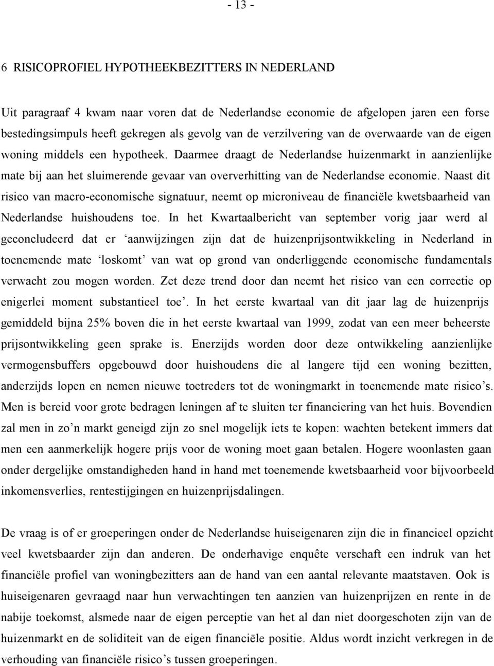 Daarmee draagt de Nederlandse huizenmarkt in aanzienlijke mate bij aan het sluimerende gevaar van oververhitting van de Nederlandse economie.