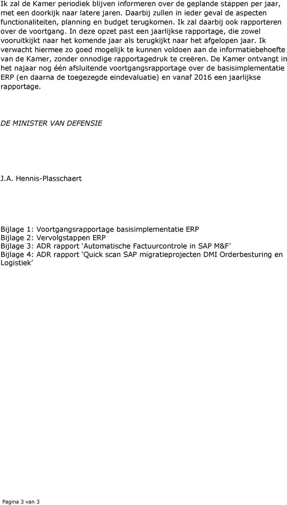 In deze opzet past een jaarlijkse rapportage, die zowel vooruitkijkt naar het komende jaar als terugkijkt naar het afgelopen jaar.