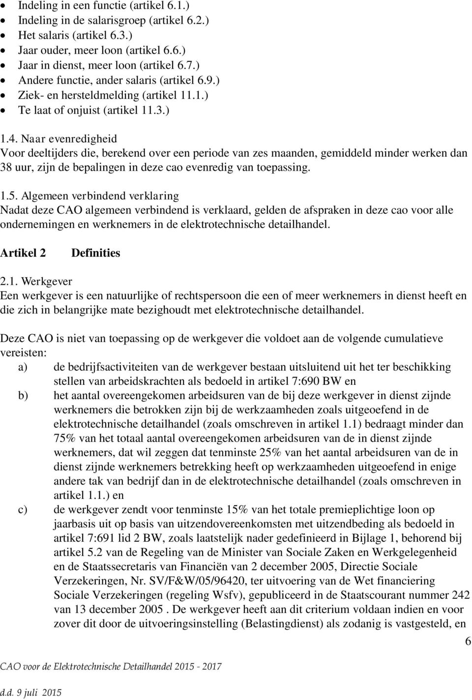 Naar evenredigheid Voor deeltijders die, berekend over een periode van zes maanden, gemiddeld minder werken dan 38 uur, zijn de bepalingen in deze cao evenredig van toepassing. 1.5.