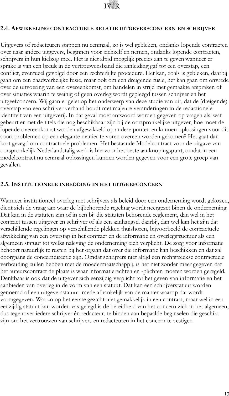 Het is niet altijd mogelijk precies aan te geven wanneer er sprake is van een breuk in de vertrouwensband die aanleiding gaf tot een overstap, een conflict, eventueel gevolgd door een rechterlijke