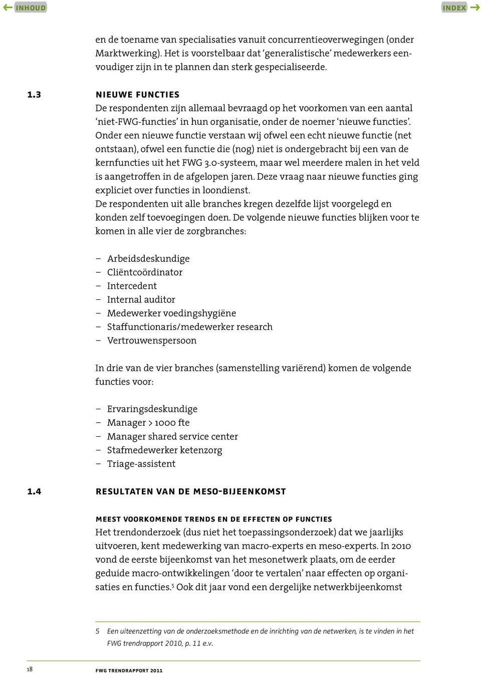 Onder een nieuwe functie verstaan wij ofwel een echt nieuwe functie (net ontstaan), ofwel een functie die (nog) niet is ondergebracht bij een van de kernfuncties uit het FWG 3.