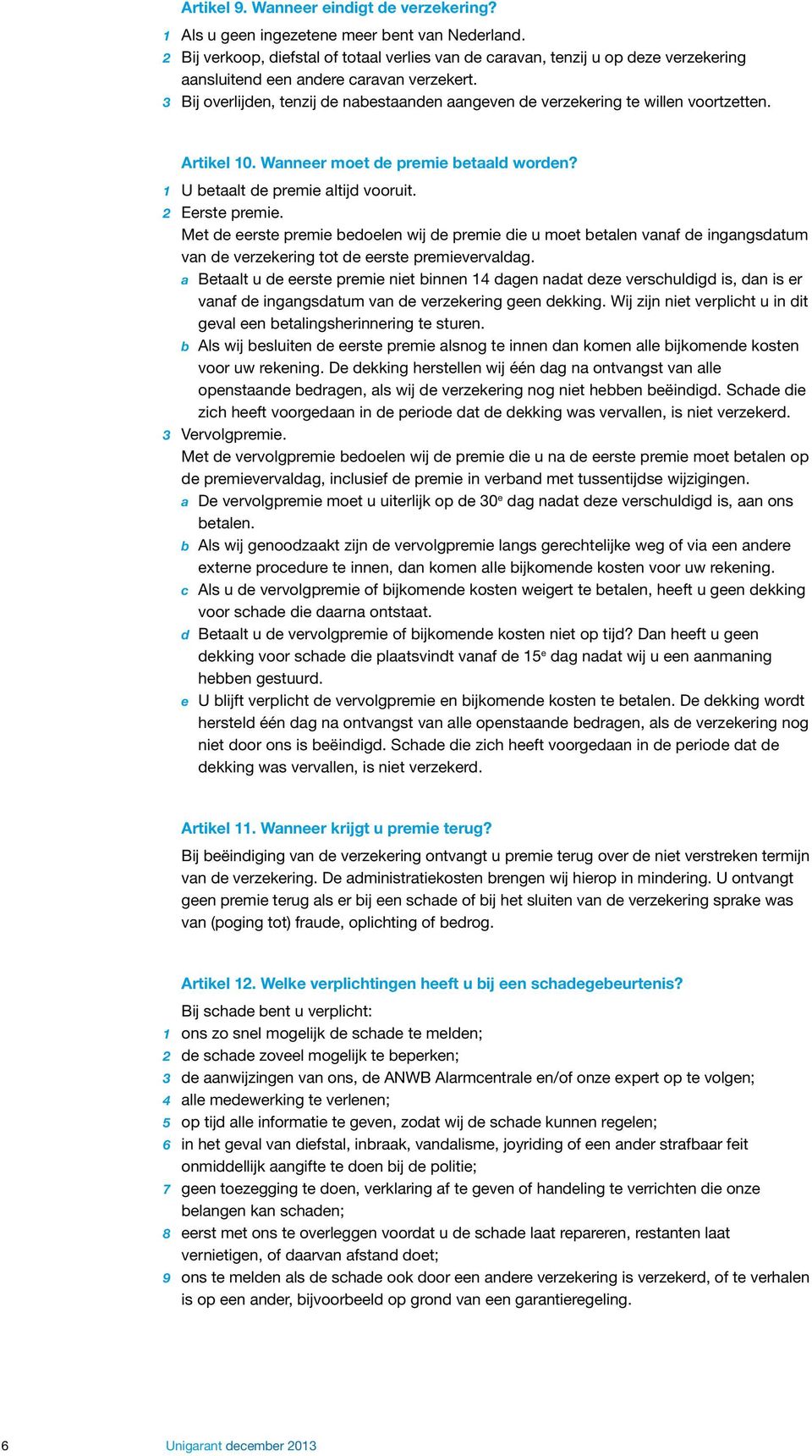 3 Bij overlijden, tenzij de nabestaanden aangeven de verzekering te willen voortzetten. Artikel 10. Wanneer moet de premie betaald worden? 1 U betaalt de premie altijd vooruit. 2 Eerste premie.