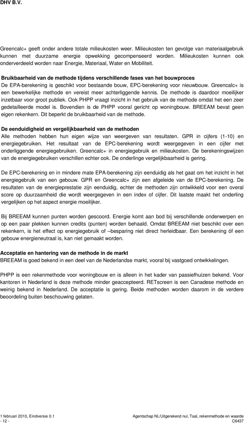 Bruikbaarheid van de methode tijdens verschillende fases van het bouwproces De EPAberekening is geschikt voor bestaande bouw, EPCberekening voor nieuwbouw.