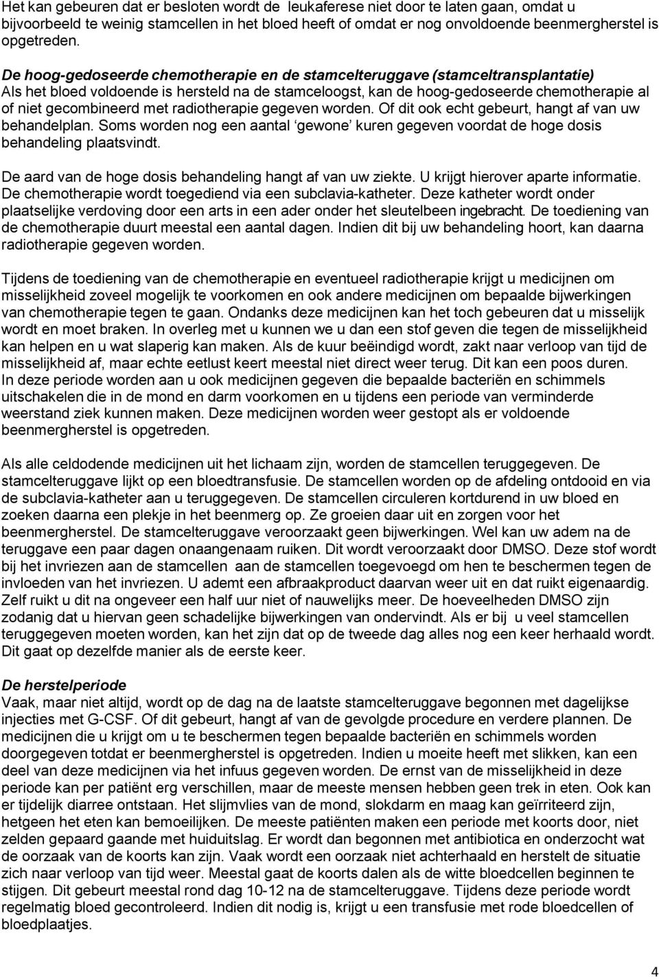 met radiotherapie gegeven worden. Of dit ook echt gebeurt, hangt af van uw behandelplan. Soms worden nog een aantal gewone kuren gegeven voordat de hoge dosis behandeling plaatsvindt.