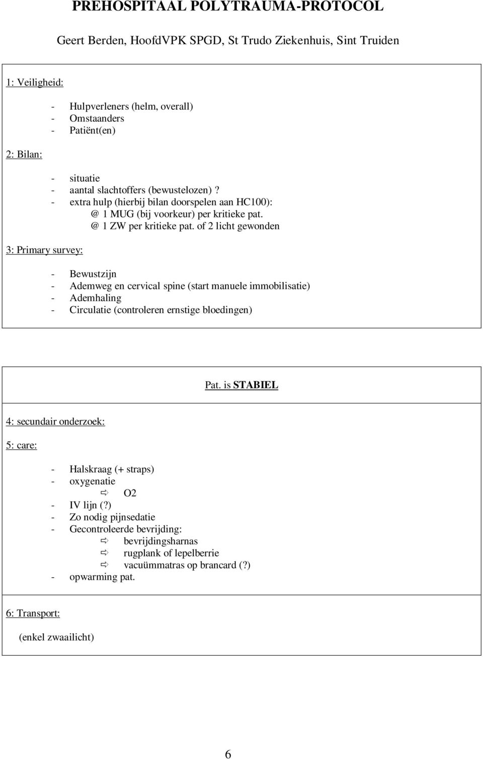 of 2 licht gewonden - Bewustzijn - Ademweg en cervical spine (start manuele immobilisatie) - Ademhaling - Circulatie (controleren ernstige bloedingen) Pat.