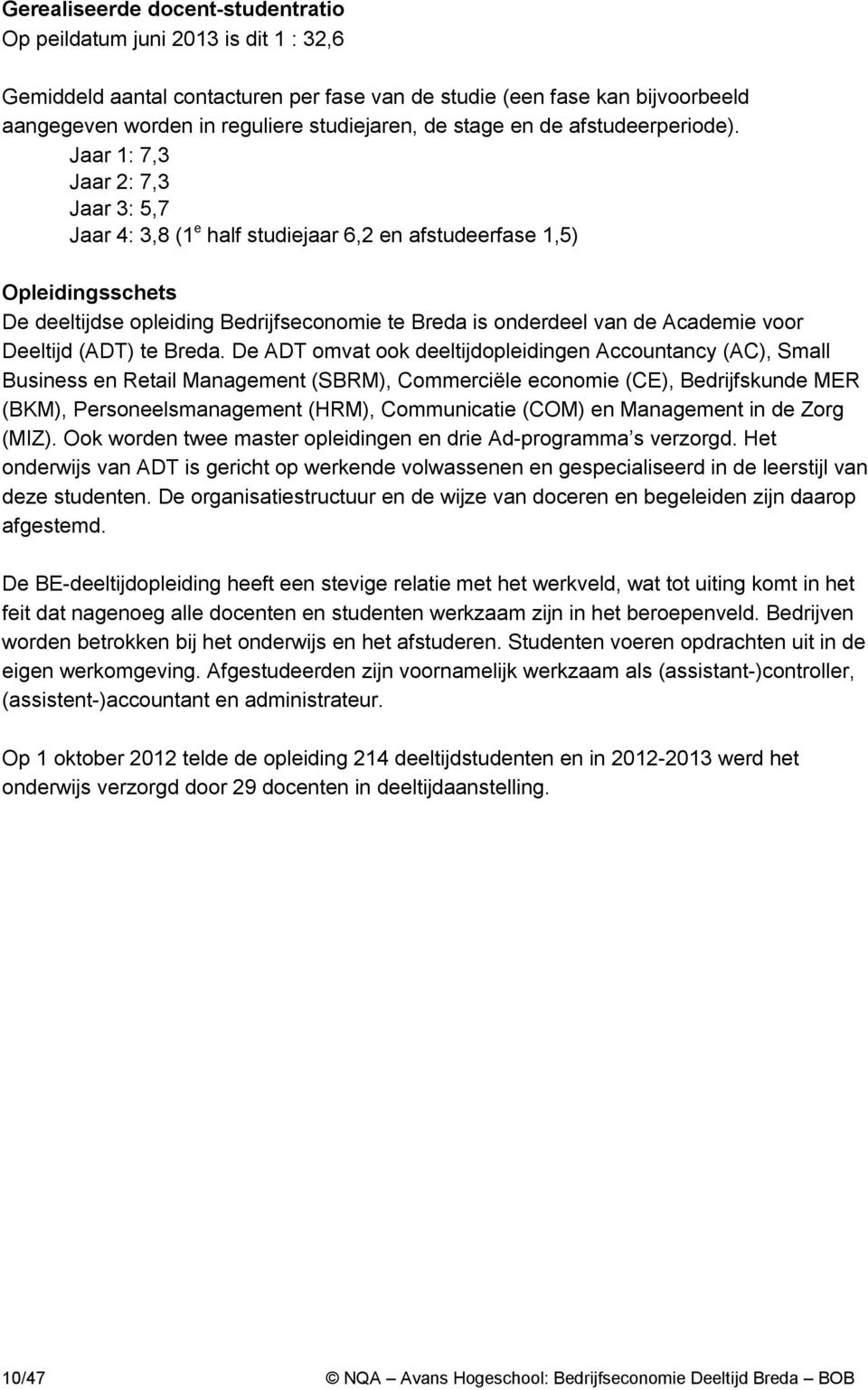 Jaar 1: 7,3 Jaar 2: 7,3 Jaar 3: 5,7 Jaar 4: 3,8 (1 e half studiejaar 6,2 en afstudeerfase 1,5) Opleidingsschets De deeltijdse opleiding Bedrijfseconomie te Breda is onderdeel van de Academie voor