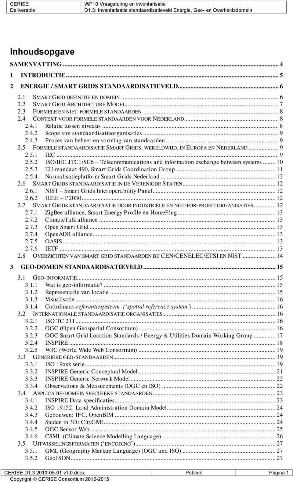 .. 9 2.5 FORMELE STANDAARDISATIE SMART GRIDS, WERELDWIJD, IN EUROPA EN NEDERLAND... 9 2.5.1 IEC... 9 2.5.2 ISO/IEC JTC1/SC6 Telecommunications and information exchange between systems... 10 2.5.3 EU mandaat 490, Smart Grids Coordination Group.