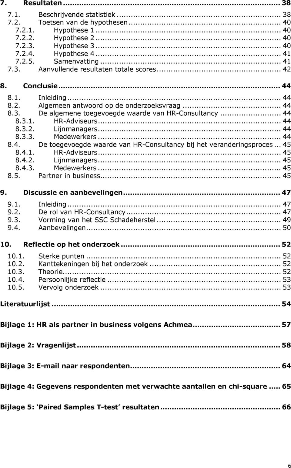 .. 44 8.3.1. HR-Adviseurs... 44 8.3.2. Lijnmanagers... 44 8.3.3. Medewerkers... 44 8.4. De toegevoegde waarde van HR-Consultancy bij het veranderingsproces... 45 8.4.1. HR-Adviseurs... 45 8.4.2. Lijnmanagers... 45 8.4.3. Medewerkers... 45 8.5. Partner in business.