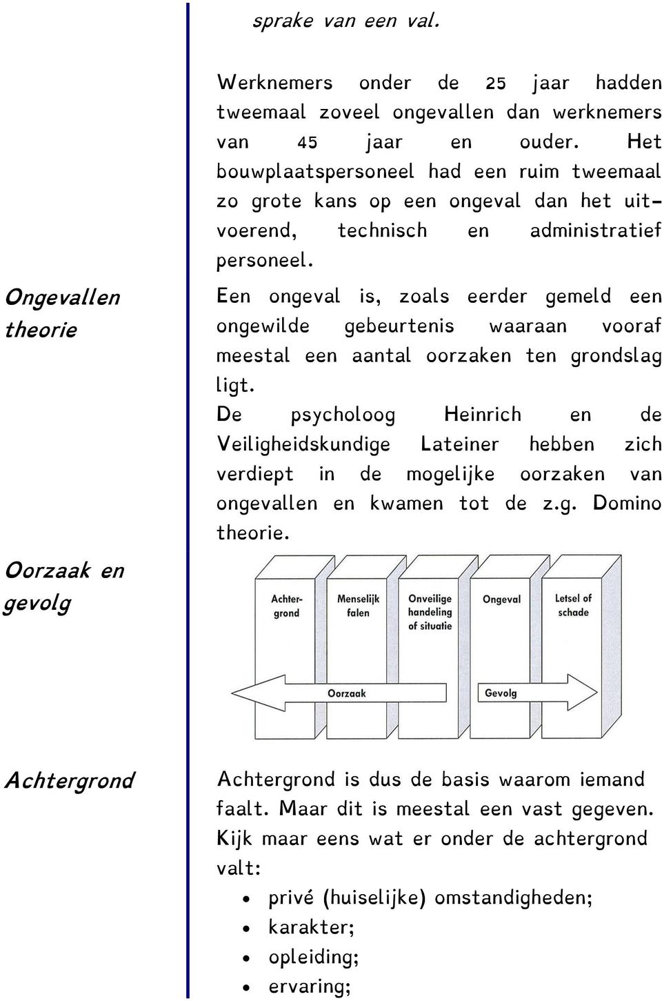 Ongevallen theorie Een ongeval is, zoals eerder gemeld een ongewilde gebeurtenis waaraan vooraf meestal een aantal oorzaken ten grondslag ligt.