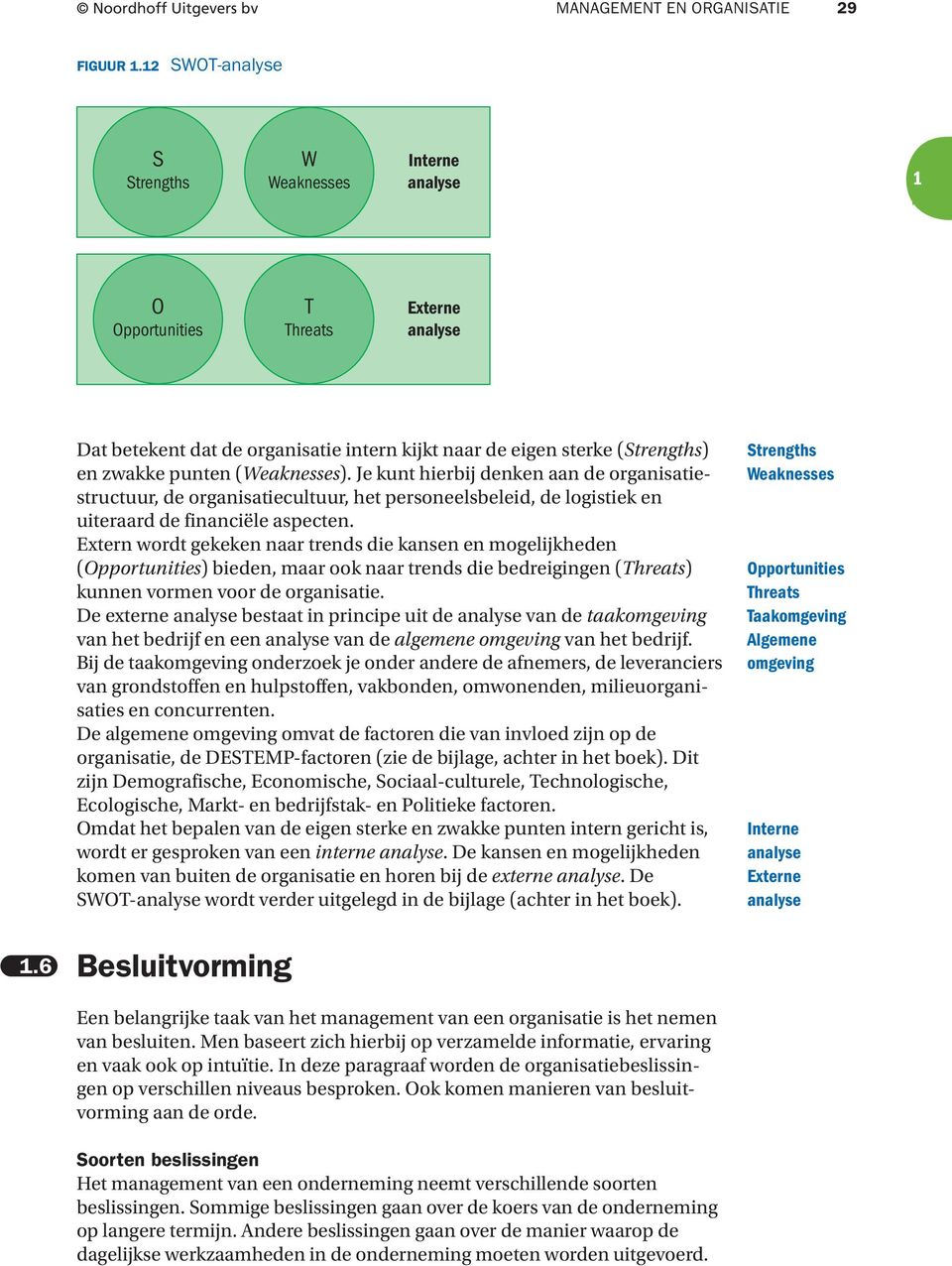 (Weaknesses). Je kunt hierbij denken aan de organisatiestructuur, de organisatiecultuur, het personeelsbeleid, de logistiek en uiteraard de financiële aspecten.