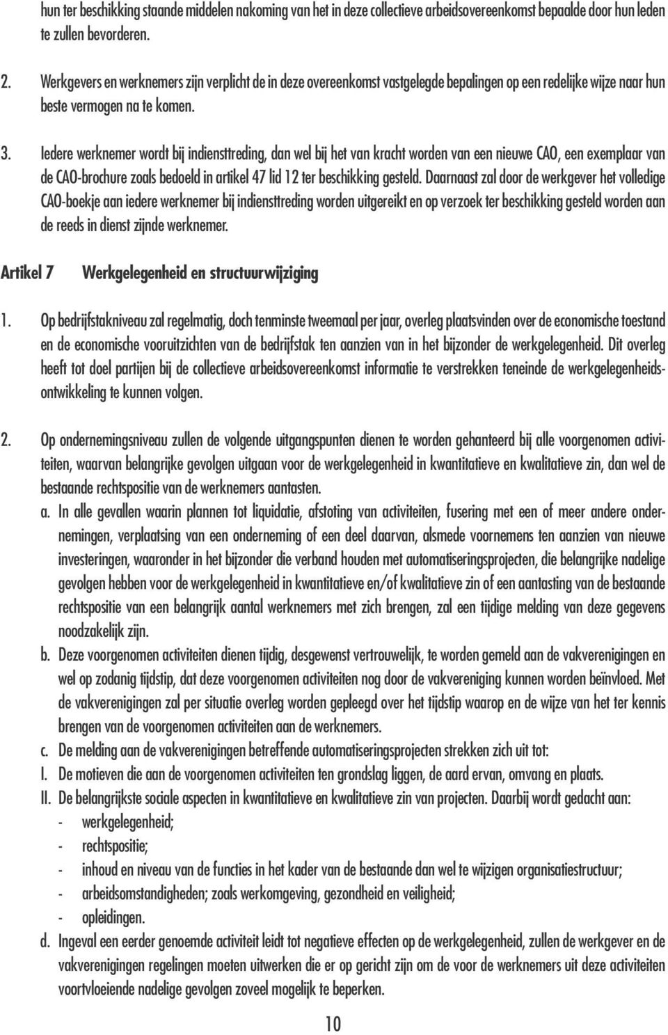 Iedere werknemer wordt bij indiensttreding, dan wel bij het van kracht worden van een nieuwe CAO, een exemplaar van de CAO-brochure zoals bedoeld in artikel 47 lid 12 ter beschikking gesteld.