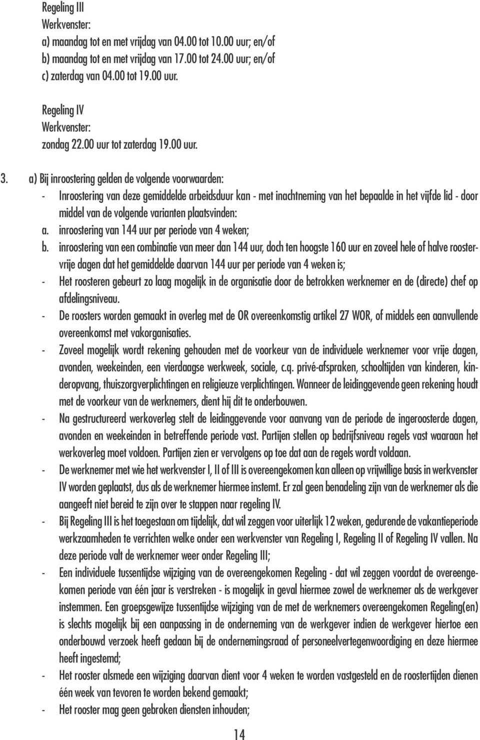 a) Bij inroostering gelden de volgende voorwaarden: - Inroostering van deze gemiddelde arbeidsduur kan - met inachtneming van het bepaalde in het vijfde lid - door middel van de volgende varianten
