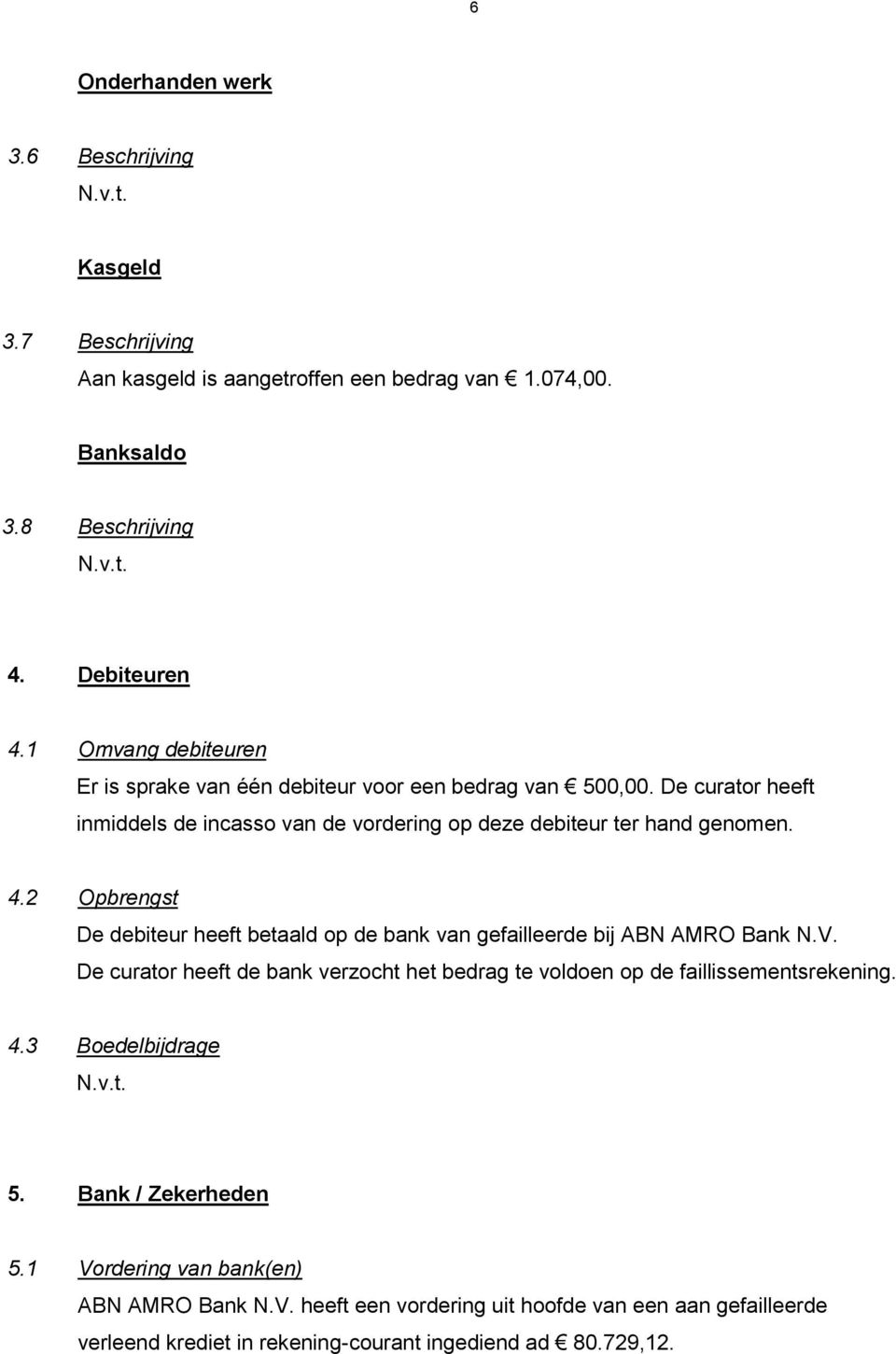 2 Opbrengst De debiteur heeft betaald op de bank van gefailleerde bij ABN AMRO Bank N.V. De curator heeft de bank verzocht het bedrag te voldoen op de faillissementsrekening. 4.
