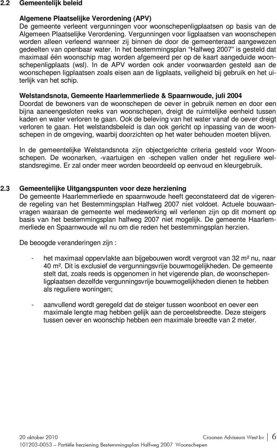 In het bestemmingsplan Halfweg 2007 is gesteld dat maximaal één woonschip mag worden afgemeerd per op de kaart aangeduide woonschepenligplaats (wsl).